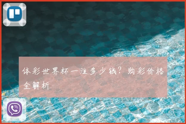 体彩世界杯一注多少钱?购彩价格全解析