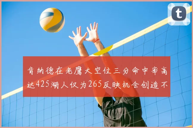 肯纳德在老鹰大空位三分命中率高达425湖人仅为265反映机会创造不足
