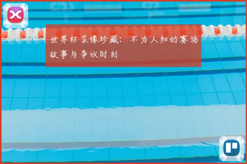 世界杯录像珍藏:不为人知的赛场故事与争议时刻