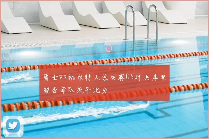 勇士vs凯尔特人总决赛G5对决库里能否率队扳平比分