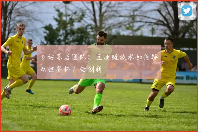 专访幕后团队：区块链技术如何驱动世界杯广告创新