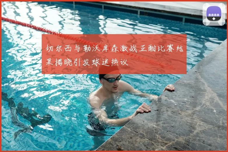 切尔西与勒沃库森激战正酣比赛结果揭晓引发球迷热议