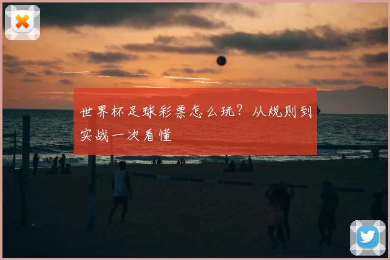 世界杯足球彩票怎么玩?从规则到实战一次看懂