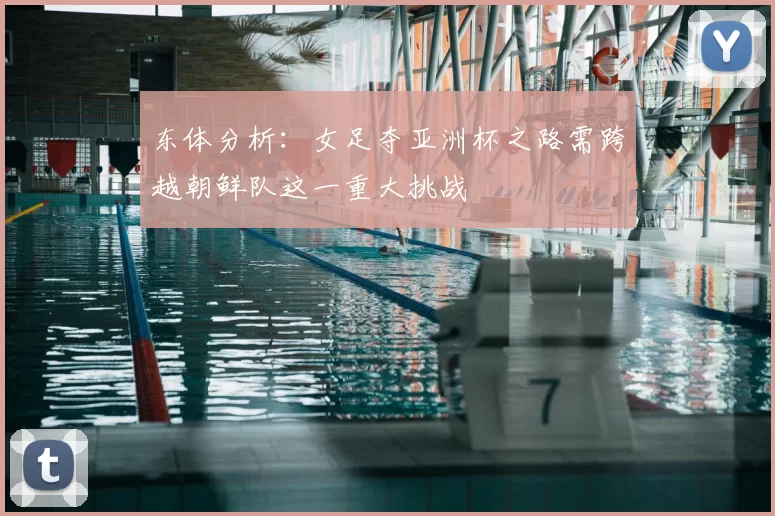 东体分析:女足夺亚洲杯之路需跨越朝鲜队这一重大挑战