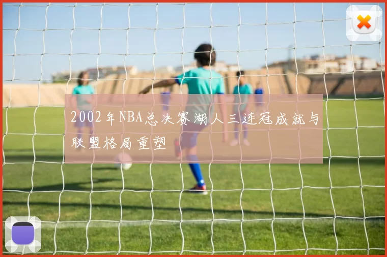 2002年NBA总决赛湖人三连冠成就与联盟格局重塑