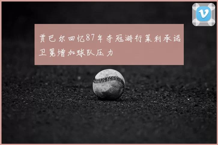 贾巴尔回忆87年夺冠游行莱利承诺卫冕增加球队压力