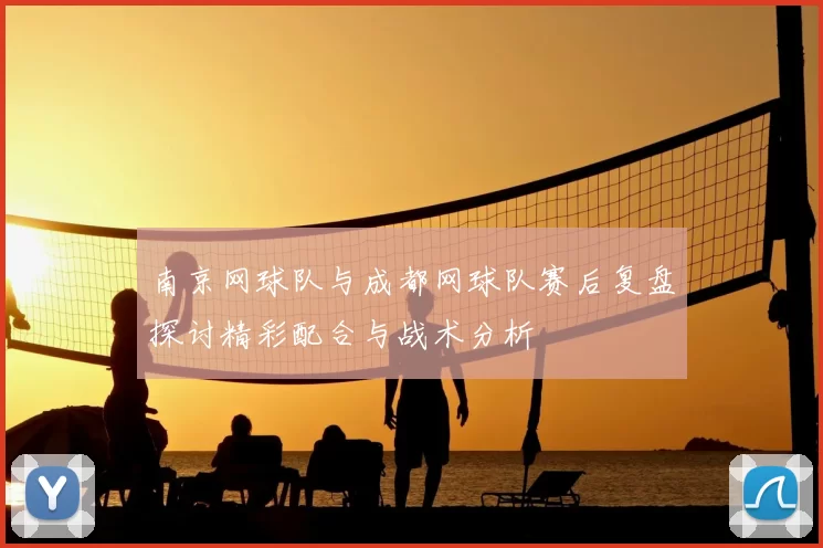 南京网球队与成都网球队赛后复盘探讨精彩配合与战术分析