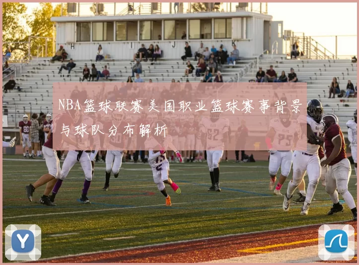 NBA篮球联赛美国职业篮球赛事背景与球队分布解析