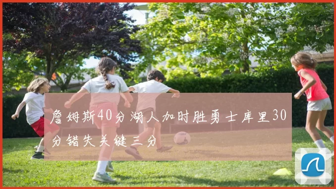 詹姆斯40分湖人加时胜勇士库里30分错失关键三分