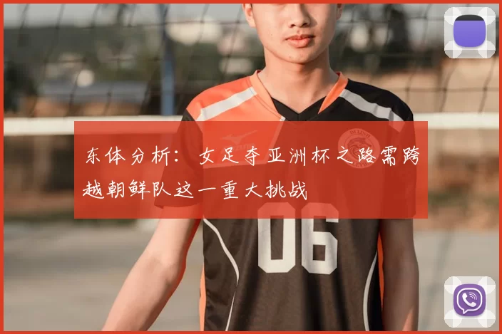 东体分析:女足夺亚洲杯之路需跨越朝鲜队这一重大挑战