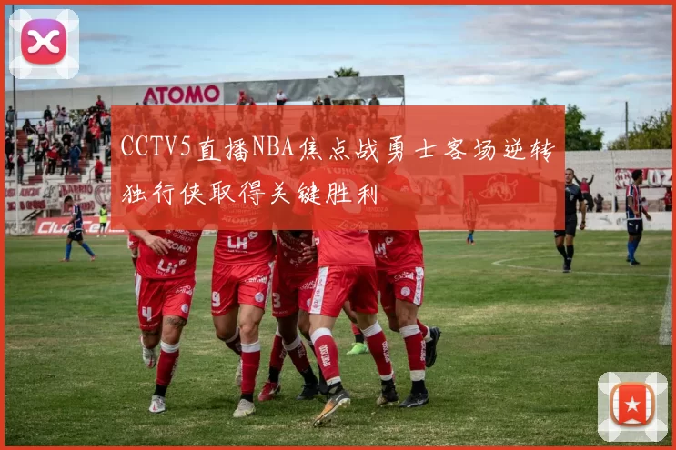 CCTV5直播NBA焦点战勇士客场逆转独行侠取得关键胜利