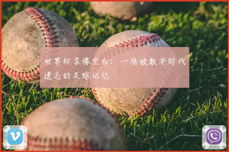 世界杯录像空白:一场被数字时代遗忘的足球记忆