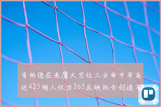 肯纳德在老鹰大空位三分命中率高达425湖人仅为265反映机会创造不足