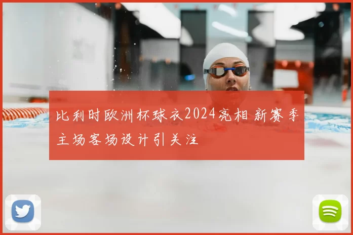 比利时欧洲杯球衣2024亮相 新赛季主场客场设计引关注