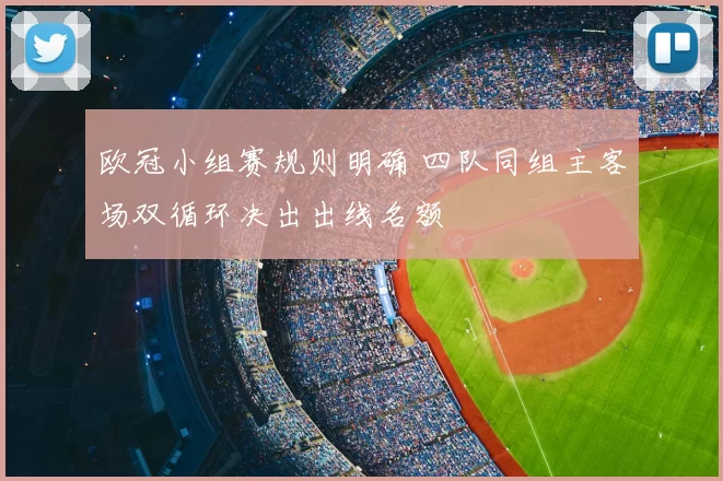 欧冠小组赛规则明确 四队同组主客场双循环决出出线名额