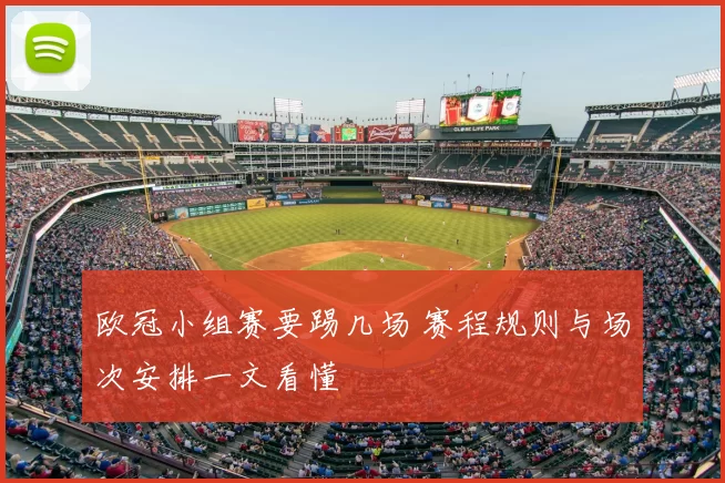欧冠小组赛要踢几场 赛程规则与场次安排一文看懂
