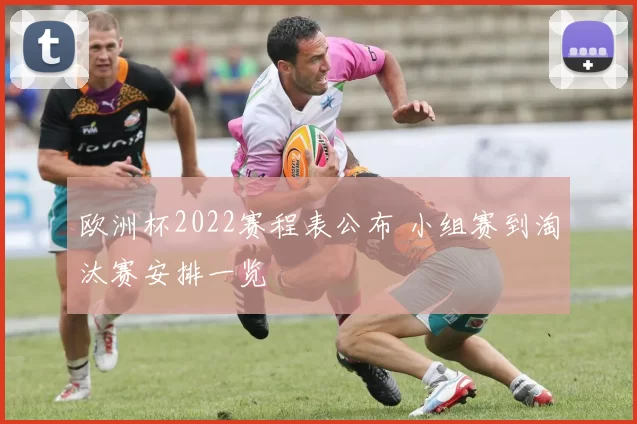 欧洲杯2022赛程表公布 小组赛到淘汰赛安排一览
