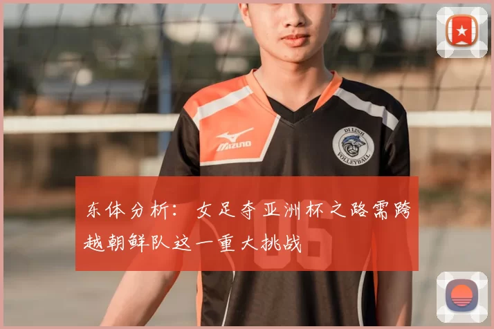 东体分析:女足夺亚洲杯之路需跨越朝鲜队这一重大挑战