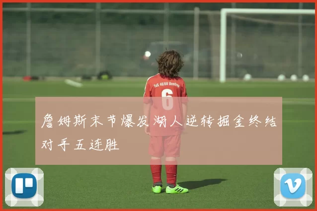 詹姆斯末节爆发湖人逆转掘金终结对手五连胜