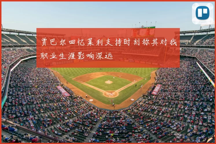 贾巴尔回忆莱利支持时刻称其对我职业生涯影响深远