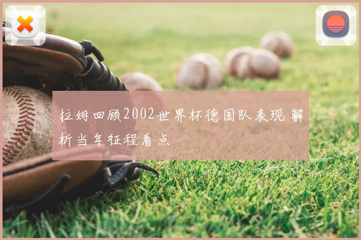 拉姆回顾2002世界杯德国队表现 解析当年征程看点