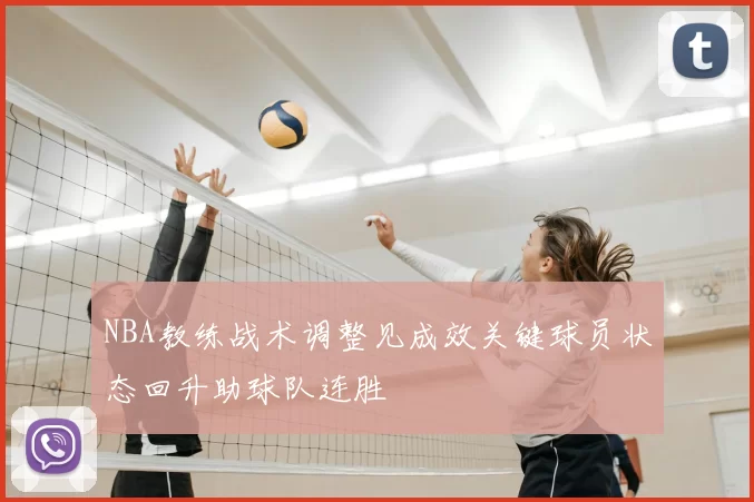 NBA教练战术调整见成效关键球员状态回升助球队连胜