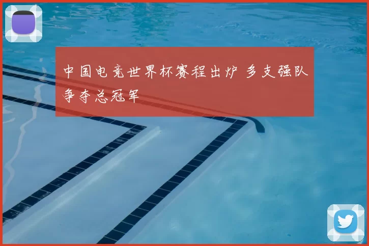 中国电竞世界杯赛程出炉 多支强队争夺总冠军