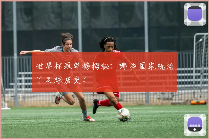 世界杯冠军榜揭秘:哪些国家统治了足球历史?