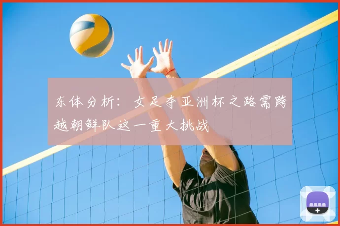 东体分析:女足夺亚洲杯之路需跨越朝鲜队这一重大挑战