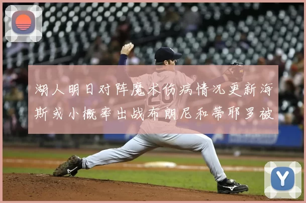 湖人明日对阵魔术伤病情况更新海斯或小概率出战布朗尼和蒂耶罗被下放
