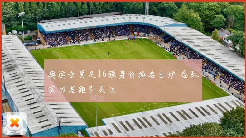 奥运会男足16强身价排名出炉 各队实力差距引关注