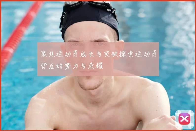 聚焦运动员成长与突破探索运动员背后的努力与荣耀