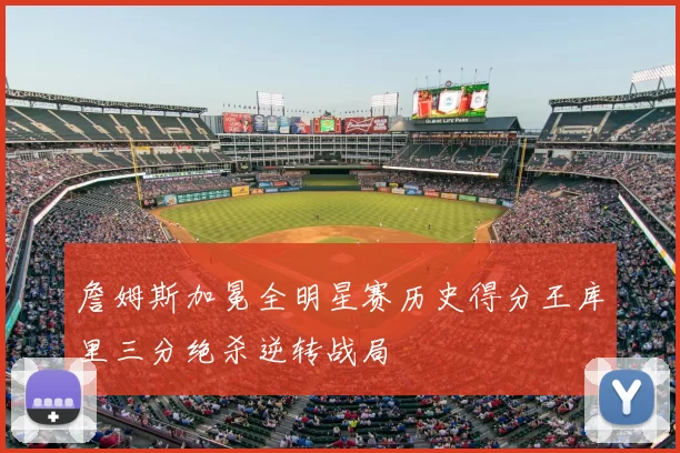 詹姆斯加冕全明星赛历史得分王库里三分绝杀逆转战局