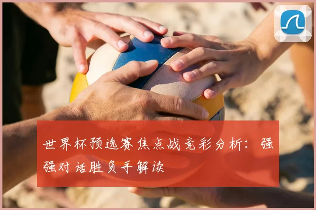 世界杯预选赛焦点战竞彩分析:强强对话胜负手解读