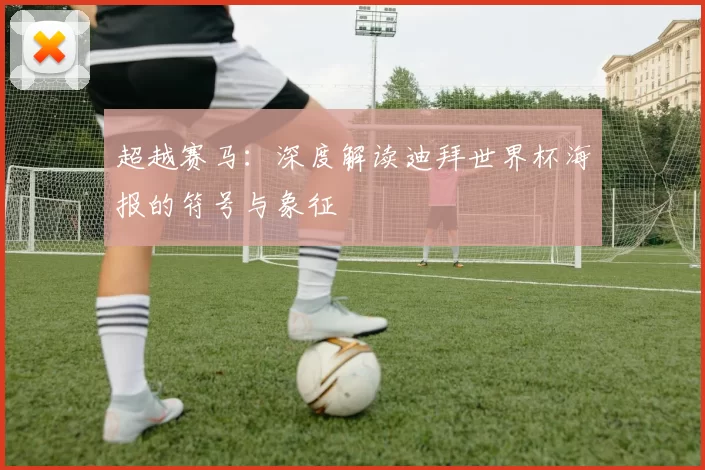 超越赛马:深度解读迪拜世界杯海报的符号与象征