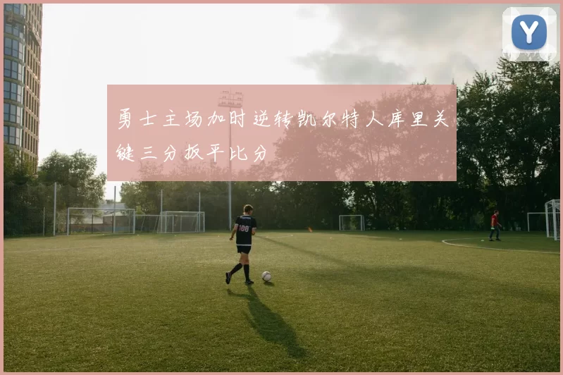勇士主场加时逆转凯尔特人库里关键三分扳平比分