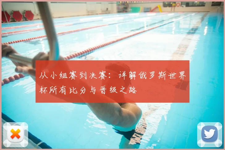 从小组赛到决赛:详解俄罗斯世界杯所有比分与晋级之路